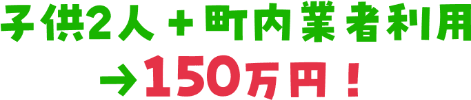 子ども2人＋町内業者利用150万円！